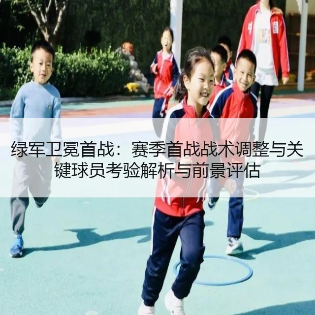 绿军卫冕首战:赛季首战战术调整与关键球员考验解析与前景评估