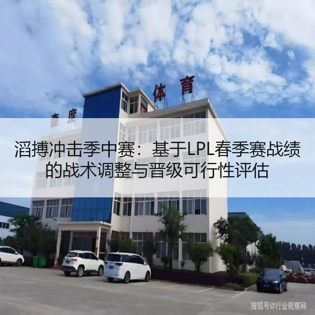 滔搏冲击季中赛:基于LPL春季赛战绩的战术调整与晋级可行性评估